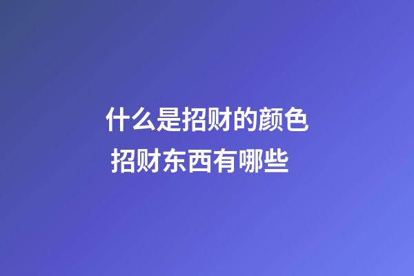 什么是招财的颜色 招财东西有哪些